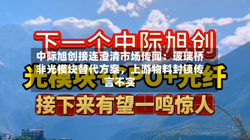 中际旭创接连澄清市场传闻:玻璃桥非光模块替代方案,上游物料封锁传言不实