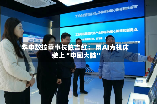 华中数控董事长陈吉红: 用AI为机床装上“中国大脑”