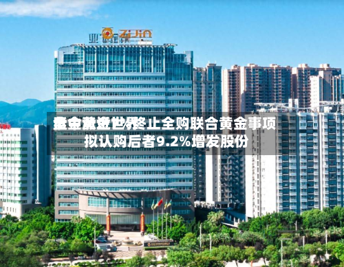 紫金黄金世界
盘中涨近7%终止全购联合黄金事项 拟认购后者9.2%增发股份-第3张图片