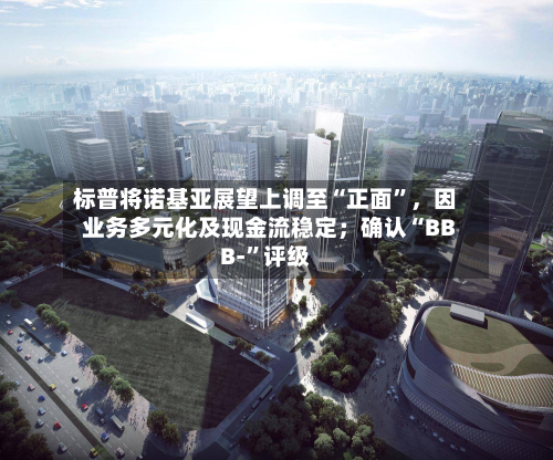 标普将诺基亚展望上调至“正面	”	，因业务多元化及现金流稳定；确认“BBB-”评级-第1张图片