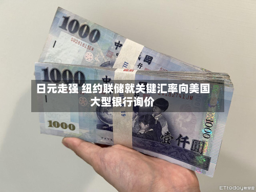 日元走强 纽约联储就关键汇率向美国大型银行询价-第2张图片