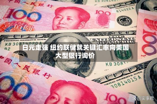 日元走强 纽约联储就关键汇率向美国大型银行询价-第1张图片
