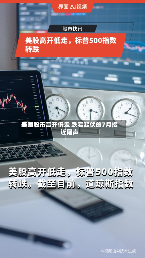 美国股市高开低走 跌宕起伏的7月接近尾声