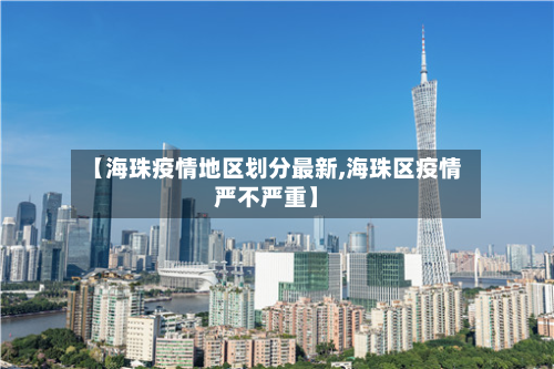 【海珠疫情地区划分最新,海珠区疫情严不严重】-第3张图片