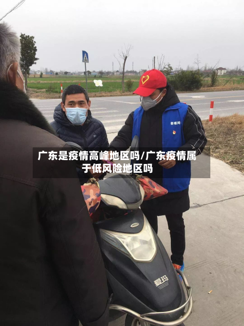 广东是疫情高峰地区吗/广东疫情属于低风险地区吗-第3张图片