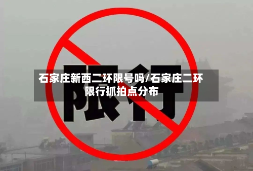 石家庄新西二环限号吗/石家庄二环限行抓拍点分布