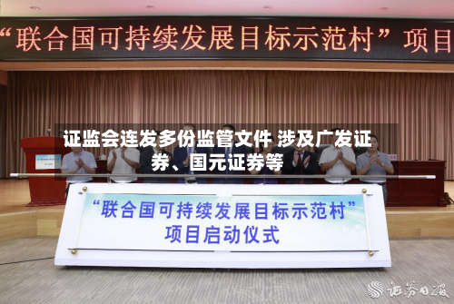 证监会连发多份监管文件 涉及广发证券、国元证券等
