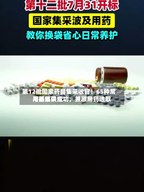 第12批国家药品集采收官！65种常用药集采成功	，兼顾用药选取与基层供应-第2张图片