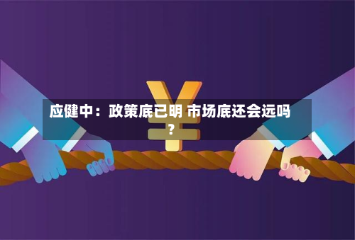 应健中:政策底已明 市场底还会远吗?-第3张图片