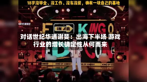 对话世纪华通谢斐:出海下半场 游戏行业的增长确定性从何而来-第2张图片