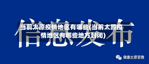 当前太原疫情地区有哪些(当前太原疫情地区有哪些地方封闭)
