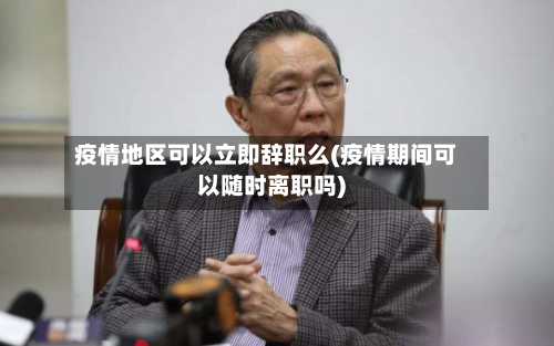 疫情地区可以立即辞职么(疫情期间可以随时离职吗)