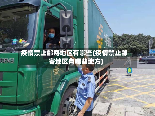 疫情禁止邮寄地区有哪些(疫情禁止邮寄地区有哪些地方)-第3张图片