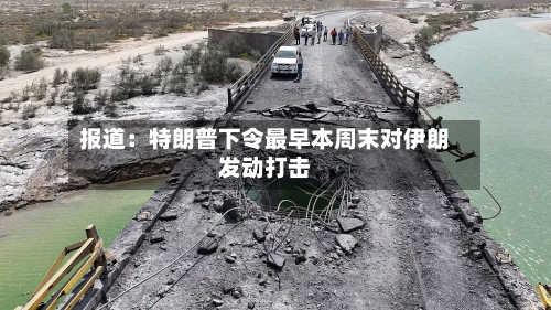 报道:特朗普下令最早本周末对伊朗发动打击-第1张图片