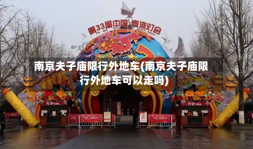南京夫子庙限行外地车(南京夫子庙限行外地车可以走吗)