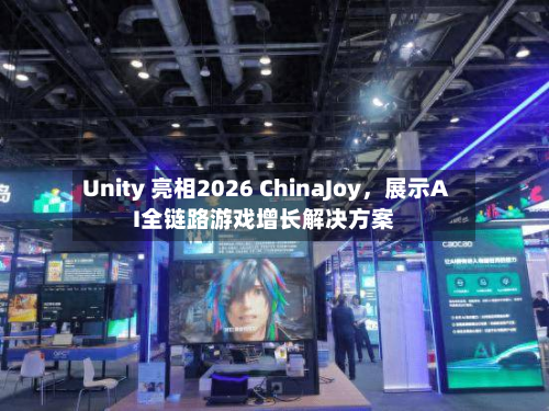 Unity 亮相2026 ChinaJoy，展示AI全链路游戏增长解决方案-第2张图片