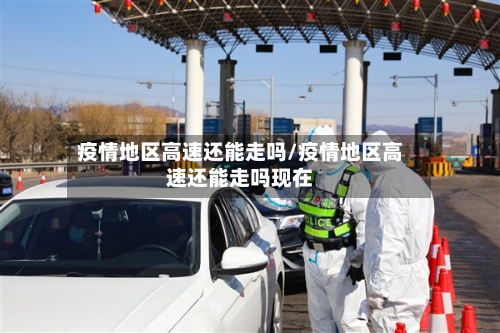 疫情地区高速还能走吗/疫情地区高速还能走吗现在-第2张图片