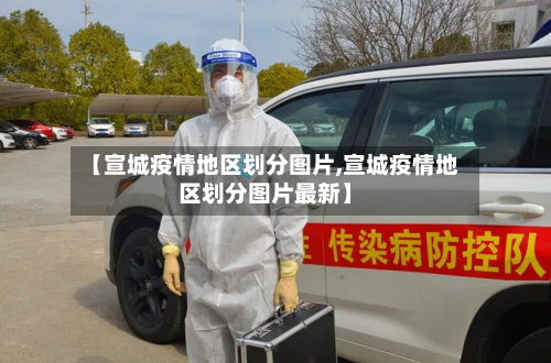 【宣城疫情地区划分图片,宣城疫情地区划分图片最新】