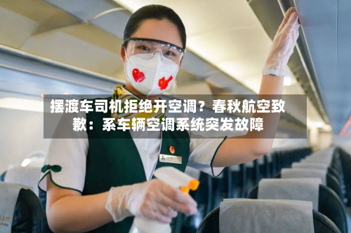 摆渡车司机拒绝开空调？春秋航空致歉：系车辆空调系统突发故障-第1张图片