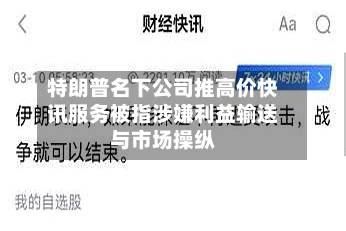 特朗普名下公司推高价快讯服务被指涉嫌利益输送与市场操纵-第3张图片