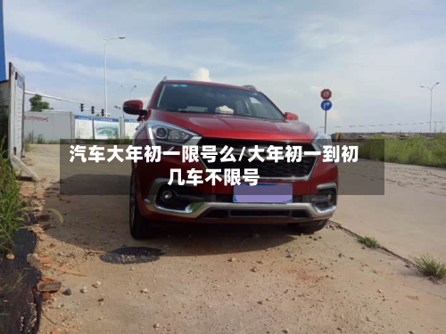 汽车大年初一限号么/大年初一到初几车不限号
