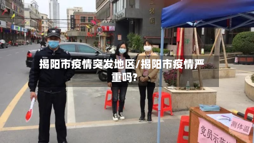 揭阳市疫情突发地区/揭阳市疫情严重吗?