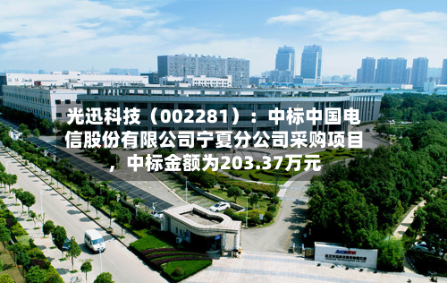 光迅科技（002281）：中标中国电信股份有限公司宁夏分公司采购项目，中标金额为203.37万元-第3张图片