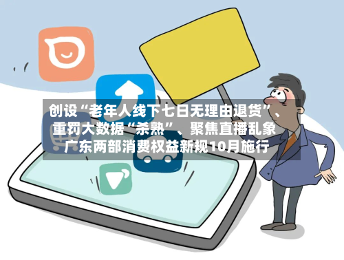 创设“老年人线下七日无理由退货	”、重罚大数据“杀熟”	、聚焦直播乱象 广东两部消费权益新规10月施行-第3张图片