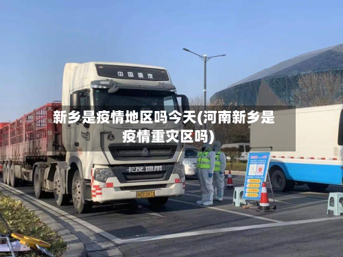 新乡是疫情地区吗今天(河南新乡是疫情重灾区吗)-第3张图片