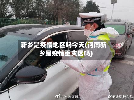 新乡是疫情地区吗今天(河南新乡是疫情重灾区吗)-第2张图片