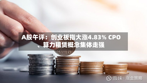 A股午评：创业板指大涨4.83% CPO、算力租赁概念集体走强