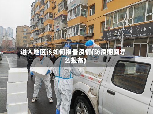 进入地区该如何报备疫情(防疫期间怎么报备)