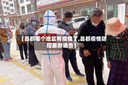 【昌都哪个地区有疫情了,昌都疫情防控最新通告】