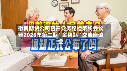 徽商期货公司召开党务纪检条线会议暨2026年第二期“金钥匙”交流座谈会-第2张图片