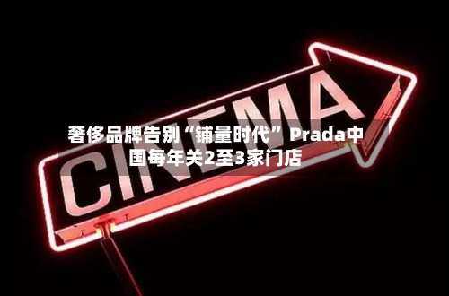 奢侈品牌告别“铺量时代	” Prada中国每年关2至3家门店-第3张图片