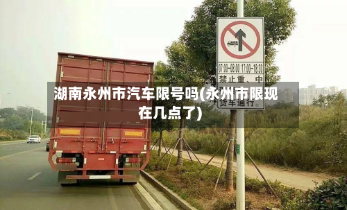 湖南永州市汽车限号吗(永州市限现在几点了)