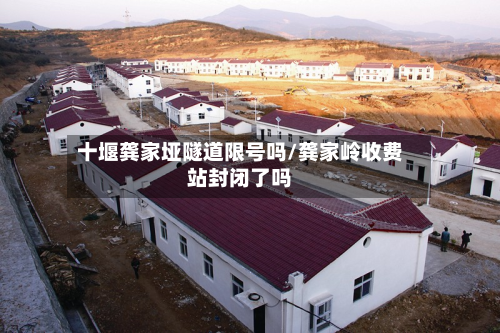 十堰龚家垭隧道限号吗/龚家岭收费站封闭了吗