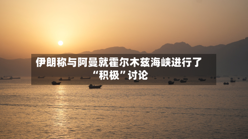 伊朗称与阿曼就霍尔木兹海峡进行了“积极”讨论-第2张图片