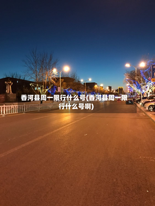 香河县周一限行什么号(香河县周一限行什么号啊)-第3张图片