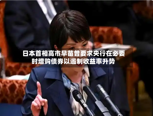 日本首相高市早苗曾要求央行在必要时增购债券以遏制收益率升势
