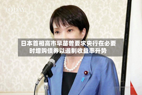 日本首相高市早苗曾要求央行在必要时增购债券以遏制收益率升势-第2张图片