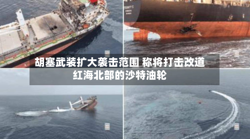 胡塞武装扩大袭击范围 称将打击改道红海北部的沙特油轮