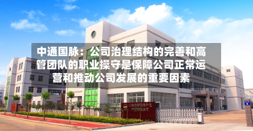 中通国脉：公司治理结构的完善和高管团队的职业操守是保障公司正常运营和推动公司发展的重要因素-第3张图片