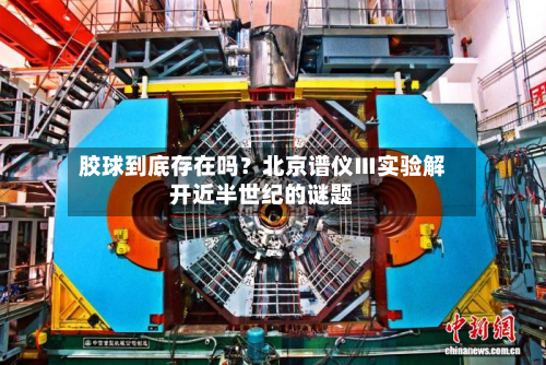 胶球到底存在吗？北京谱仪Ⅲ实验解开近半世纪的谜题