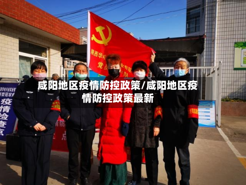 咸阳地区疫情防控政策/咸阳地区疫情防控政策最新