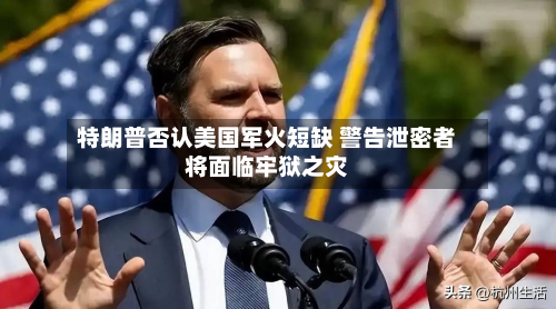 特朗普否认美国军火短缺 警告泄密者将面临牢狱之灾-第2张图片