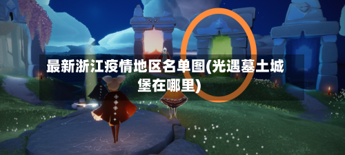 最新浙江疫情地区名单图(光遇墓土城堡在哪里)