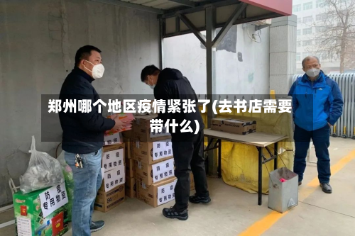 郑州哪个地区疫情紧张了(去书店需要带什么)-第2张图片