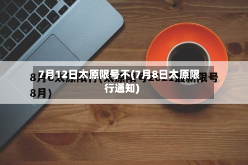 7月12日太原限号不(7月8日太原限行通知)