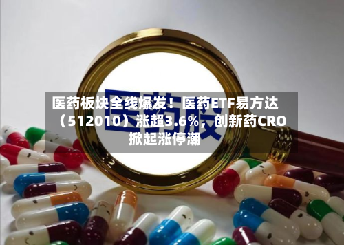 医药板块全线爆发！医药ETF易方达（512010）涨超3.6%	，创新药CRO掀起涨停潮-第2张图片